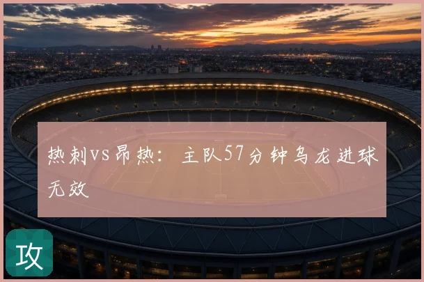 热刺vs昂热：主队57分钟乌龙进球无效