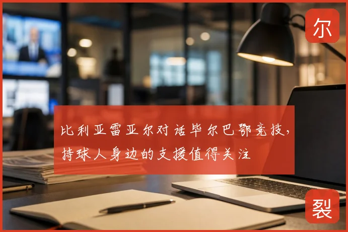 比利亚雷亚尔对话毕尔巴鄂竞技,持球人身边的支援值得关注