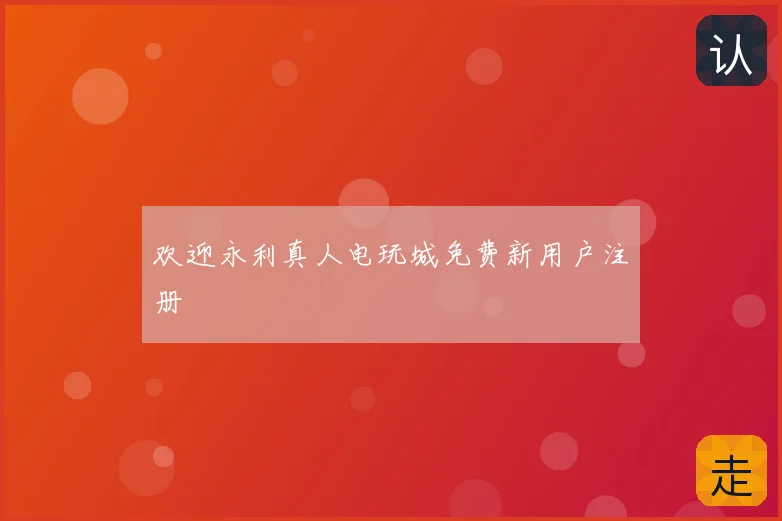 欢迎永利真人电玩城免费新用户注册