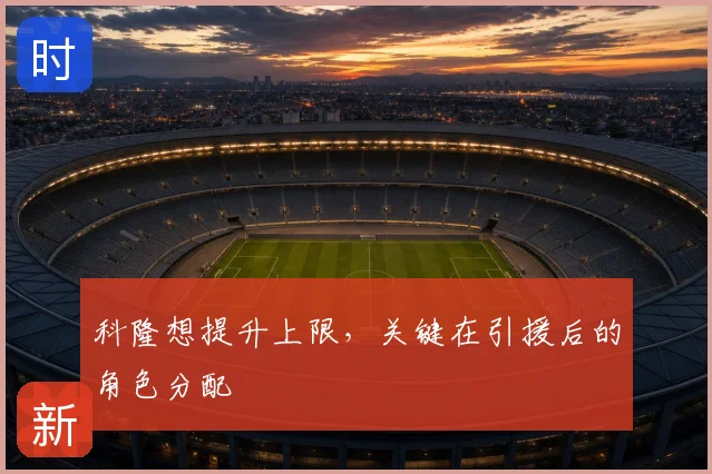 科隆想提升上限,关键在引援后的角色分配