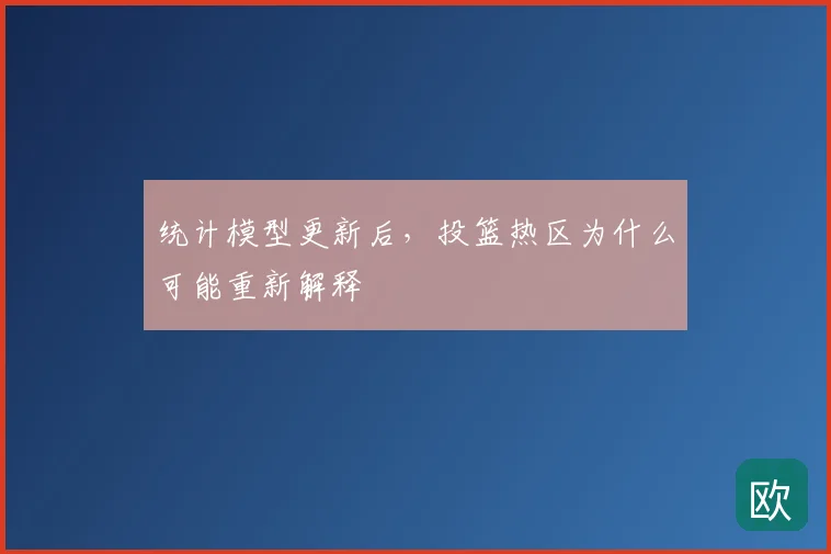 统计模型更新后，投篮热区为什么可能重新解释
