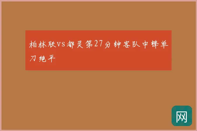柏林联vs都灵第27分钟客队中锋单刀绝平