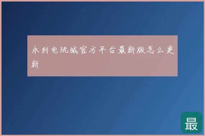 永利电玩城官方平台最新版怎么更新