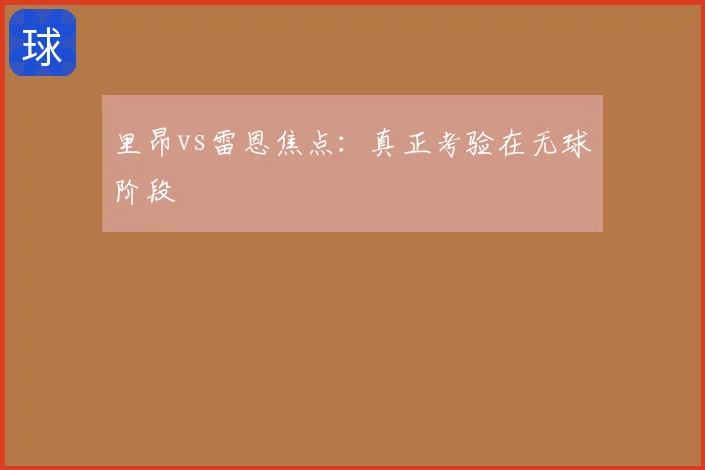 里昂vs雷恩焦点:真正考验在无球阶段