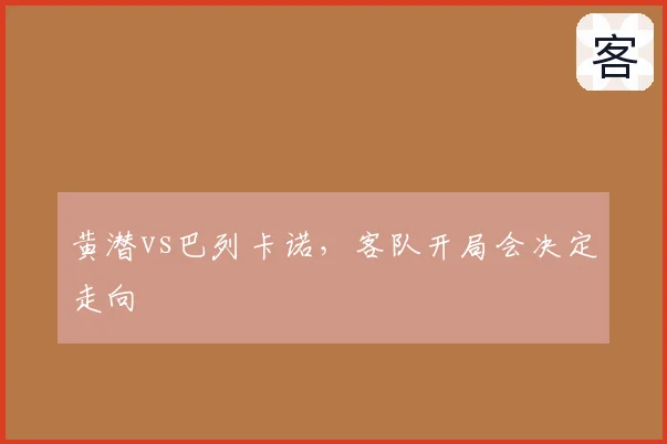 黄潜vs巴列卡诺,客队开局会决定走向